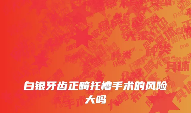 白银牙齿正畸托槽手术的风险大吗