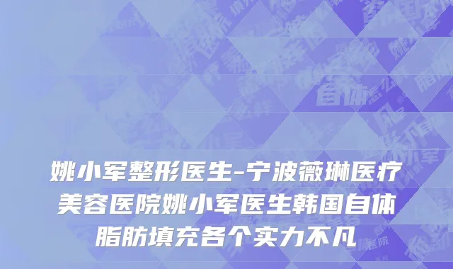 姚小军整形医生-宁波薇琳医疗美容医院姚小军医生韩国自体脂肪填充各个实力不凡