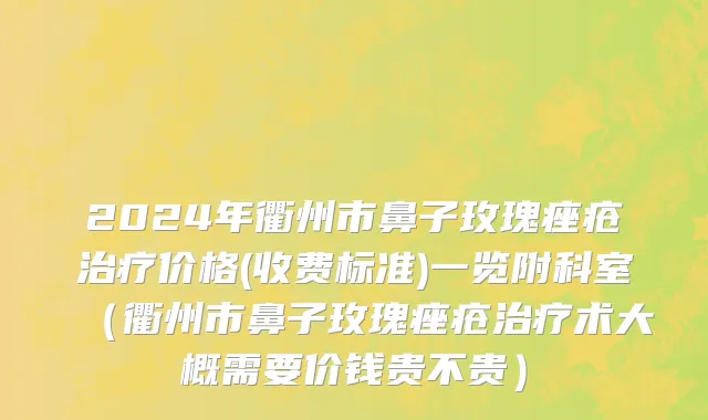 2024年衢州市鼻子玫瑰痤疮治疗价格(收费标准)一览附科室（衢州市鼻子玫瑰痤疮治疗术大概需要价钱贵不贵）