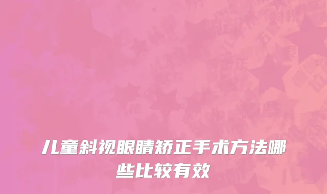儿童斜视眼睛矫正手术方法哪些比较有效