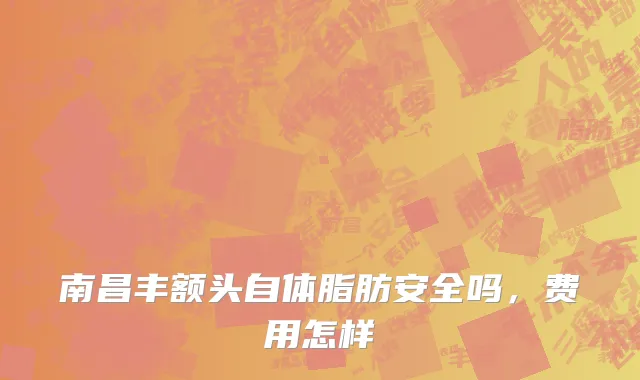 南昌丰额头自体脂肪安全吗，费用怎样