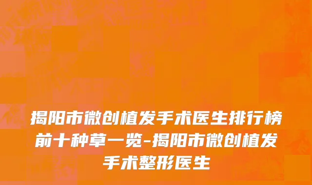 揭阳市微创植发手术医生排行榜前十种草一览-揭阳市微创植发手术整形医生