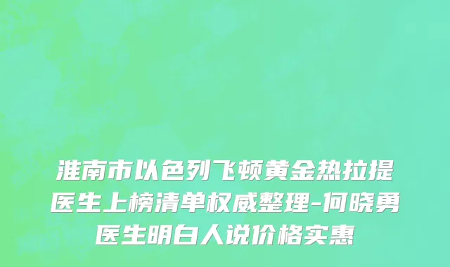 淮南市以色列飞顿黄金热拉提医生上榜清单权威整理-何晓勇医生明白人说价格实惠