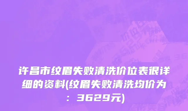 许昌市纹眉失败清洗价位表很详细的资料(纹眉失败清洗均价为：3629元)