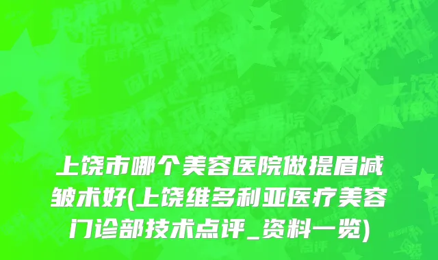 上饶市哪个美容医院做提眉减皱术好(上饶维多利亚医疗美容门诊部技术点评_资料一览)