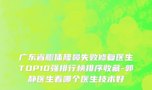 广东省膨体隆鼻失败修复医生TOP10强排行榜排序收藏-郭静医生看哪个医生技术好