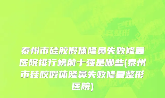 泰州市硅胶假体隆鼻失败修复医院排行榜前十强是哪些(泰州市硅胶假体隆鼻失败修复整形医院)