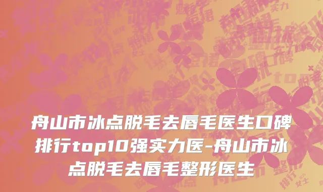 舟山市冰点脱毛去唇毛医生口碑排行top10强实力医-舟山市冰点脱毛去唇毛整形医生