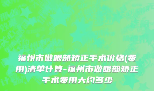 福州市做眼部矫正手术价格(费用)清单计算-福州市做眼部矫正手术费用大约多少
