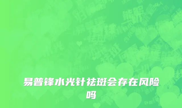 易普锋水光针祛斑会存在风险吗