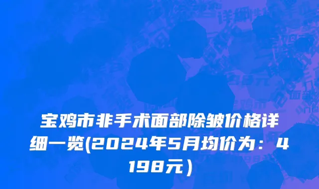 宝鸡市非手术面部除皱价格详细一览(2024年5月均价为：4198元）