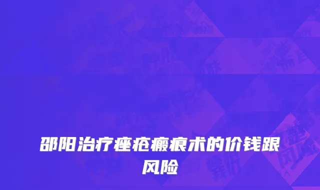 邵阳治疗痤疮瘢痕术的价钱跟风险