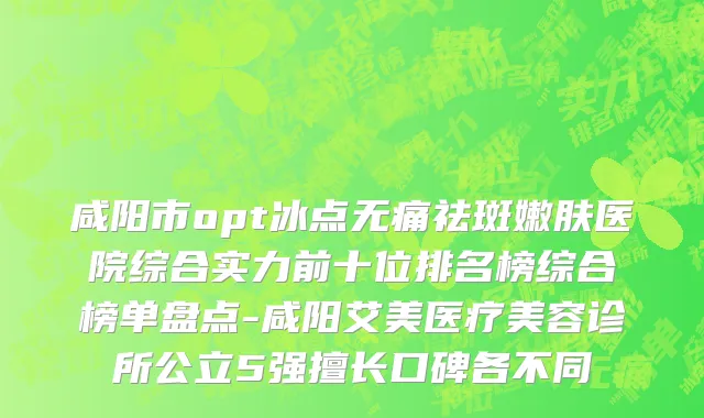 咸阳市opt冰点无痛祛斑嫩肤医院综合实力前十位排名榜综合榜单盘点-咸阳艾美医疗美容诊所公立5强擅长口碑各不同