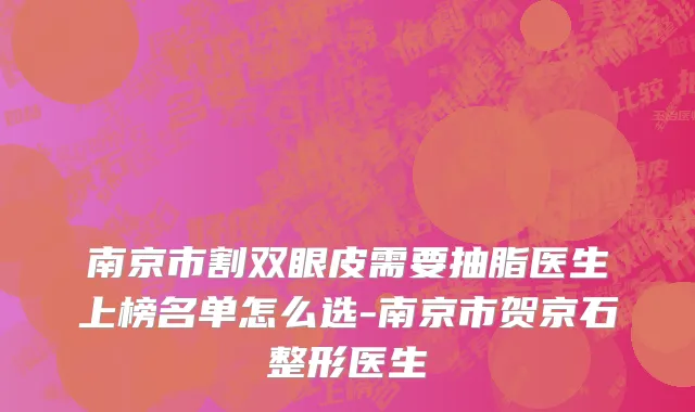 南京市割双眼皮需要抽脂医生上榜名单怎么选-南京市贺京石整形医生