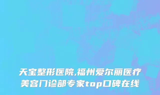 天宝整形医院,福州爱尔丽医疗美容门诊部专家top口碑在线