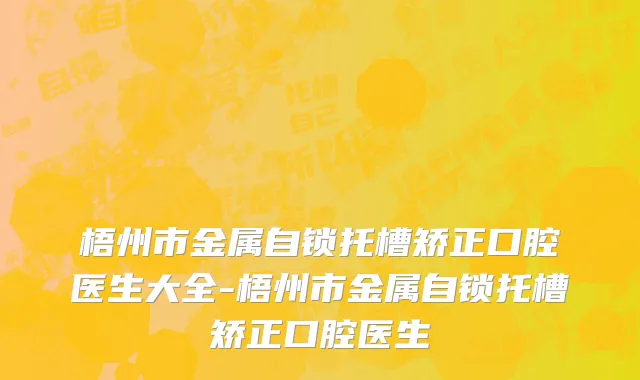 梧州市金属自锁托槽矫正口腔医生大全-梧州市金属自锁托槽矫正口腔医生