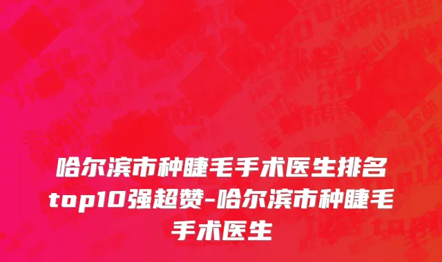 哈尔滨市种睫毛手术医生排名top10强超赞-哈尔滨市种睫毛手术医生
