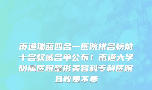 南通瑞蓝四合一医院排名榜前十名权威名单公布!南通大学附属医院整形美容科专科医院且收费不贵