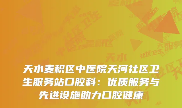天水麦积区中医院天河社区卫生服务站口腔科：优质服务与先进设施助力口腔健康