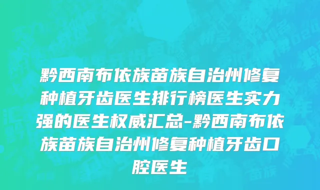 黔西南布依族苗族自治州修复种植牙齿医生排行榜医生实力强的医生权威汇总-黔西南布依族苗族自治州修复种植牙齿口腔医生