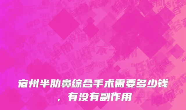 宿州半肋鼻综合手术需要多少钱，有没有副作用