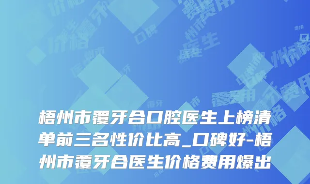 梧州市覆牙合口腔医生上榜清单前三名性价比高_口碑好-梧州市覆牙合医生价格费用爆出