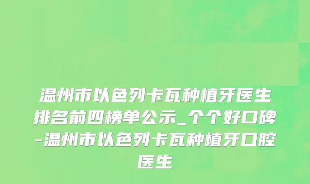 温州市以色列卡瓦种植牙医生排名前四榜单公示_个个好口碑-温州市以色列卡瓦种植牙口腔医生