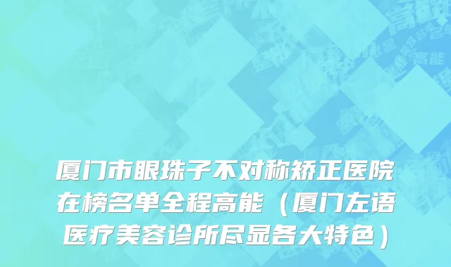 厦门市眼珠子不对称矫正医院在榜名单全程高能（厦门左语医疗美容诊所尽显各大特色）
