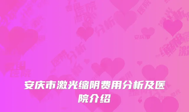 安庆市激光缩阴费用分析及医院介绍