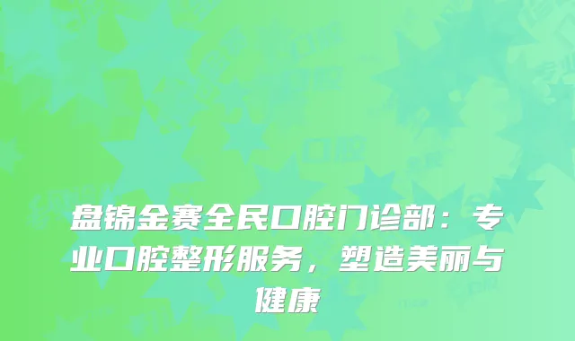 盘锦金赛全民口腔门诊部：专业口腔整形服务，塑造美丽与健康