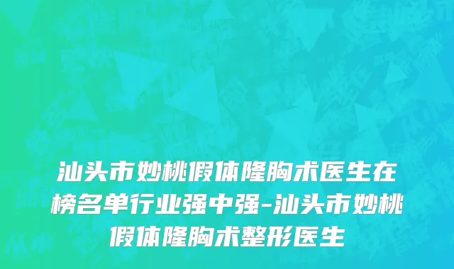 汕头市妙桃假体隆胸术医生在榜名单行业强中强-汕头市妙桃假体隆胸术整形医生