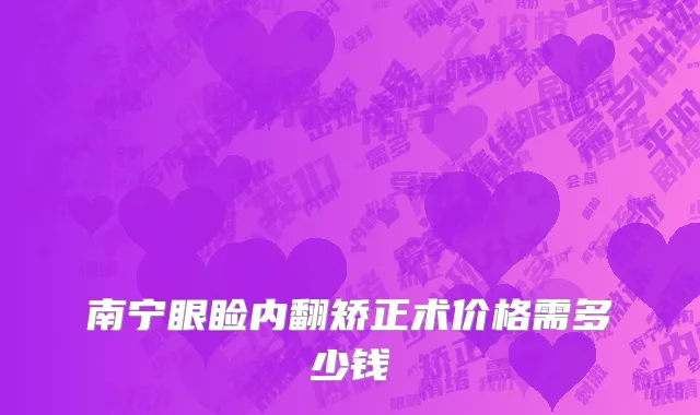 南宁眼睑内翻矫正术价格需多少钱