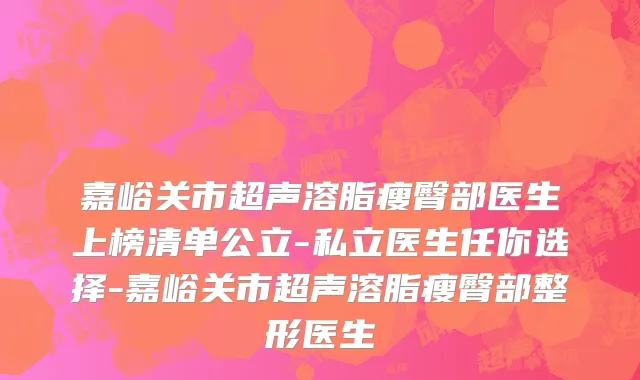 嘉峪关市超声溶脂瘦臀部医生上榜清单公立-私立医生任你选择-嘉峪关市超声溶脂瘦臀部整形医生