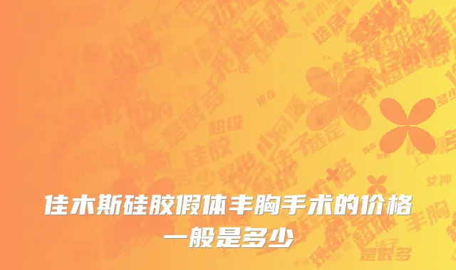 佳木斯硅胶假体丰胸手术的价格一般是多少