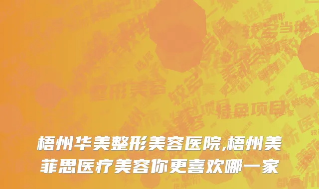 梧州华美整形美容医院,梧州美菲思医疗美容你更喜欢哪一家