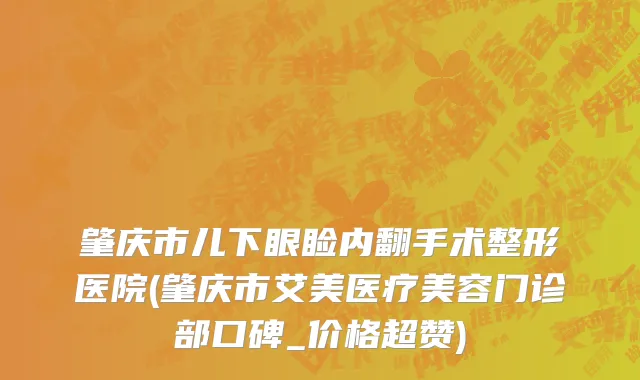 肇庆市儿下眼睑内翻手术整形医院(肇庆市艾美医疗美容门诊部口碑_价格超赞)