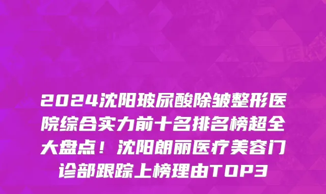 2024沈阳玻尿酸除皱整形医院综合实力前十名排名榜超全大盘点!沈阳朗丽医疗美容门诊部跟踪上榜理由TOP3