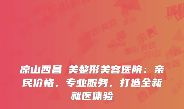 凉山西昌玥美整形美容医院：亲民价格，专业服务，打造全新就医体验