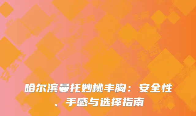 哈尔滨曼托妙桃丰胸：安全性、手感与选择指南