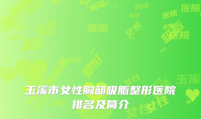 玉溪市女性胸部吸脂整形医院排名及简介