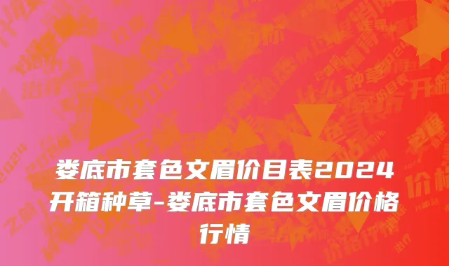 娄底市套色文眉价目表2024开箱种草-娄底市套色文眉价格行情