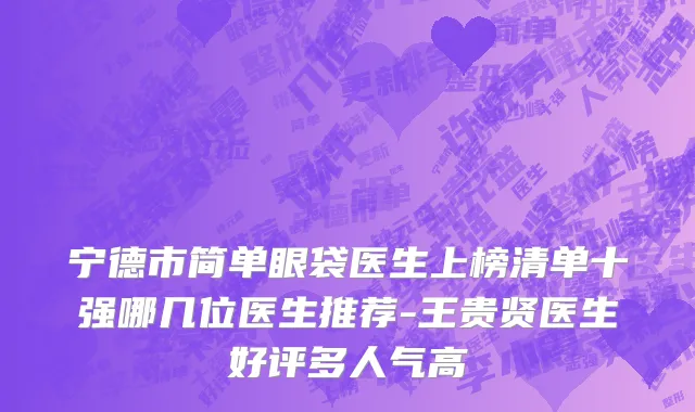 宁德市简单眼袋医生上榜清单十强哪几位医生推荐-王贵贤医生好评多人气高