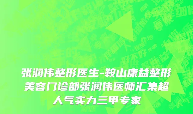 张润伟整形医生-鞍山康益整形美容门诊部张润伟医师汇集超人气实力三甲专家
