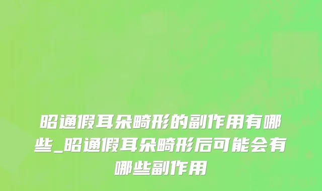 昭通假耳朵畸形的副作用有哪些_昭通假耳朵畸形后可能会有哪些副作用
