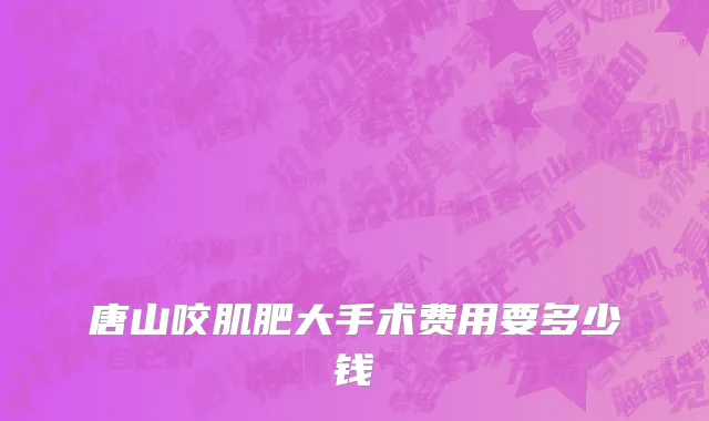 唐山咬肌肥大手术费用要多少钱
