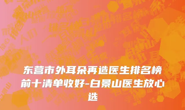 东营市外耳朵再造医生排名榜前十清单收好-白景山医生放心选