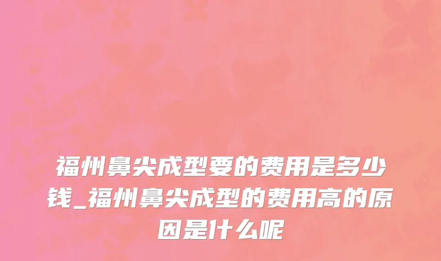 福州鼻尖成型要的费用是多少钱_福州鼻尖成型的费用高的原因是什么呢