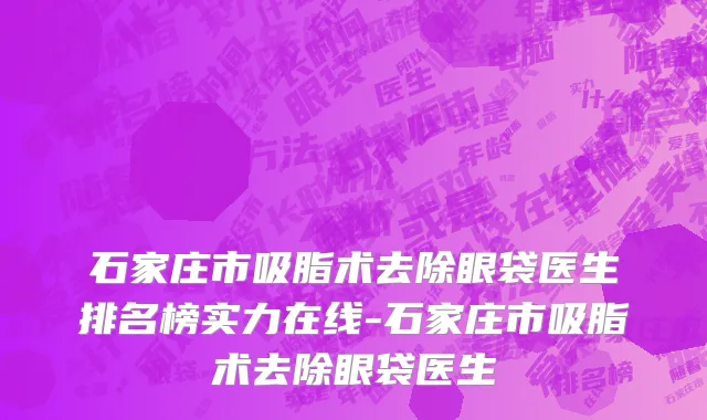 石家庄市吸脂术去除眼袋医生排名榜实力在线-石家庄市吸脂术去除眼袋医生
