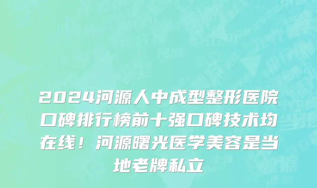 2024河源人中成型整形医院口碑排行榜前十强口碑技术均在线!河源曙光医学美容是当地老牌私立