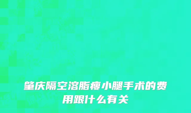 肇庆隔空溶脂瘦小腿手术的费用跟什么有关